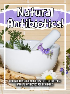 cover image of Natural Antibiotics! Discover This Guide About How to Effectively Use Natural Antibiotics For Beginner's